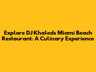 Explore DJ Khaled's Miami Beach Restaurant: A Culinary Experience
