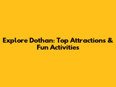 Explore Dothan: Top Attractions & Fun Activities
