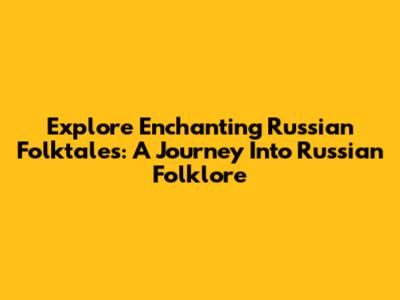 Explore Enchanting Russian Folktales: A Journey Into Russian Folklore