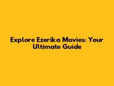 Explore Ezerika Movies: Your Ultimate Guide