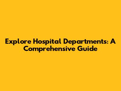 Explore Hospital Departments: A Comprehensive Guide