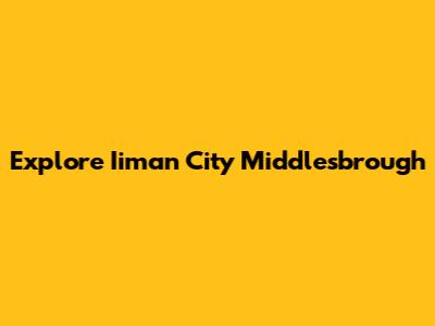 Explore Iiman City Middlesbrough