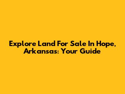 Explore Land For Sale In Hope, Arkansas: Your Guide