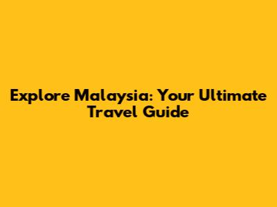 Explore Malaysia: Your Ultimate Travel Guide
