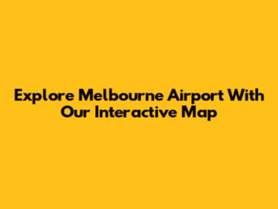 Explore Melbourne Airport With Our Interactive Map
