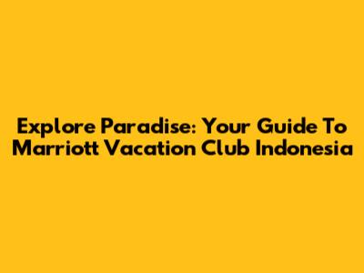 Explore Paradise: Your Guide To Marriott Vacation Club Indonesia