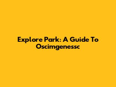 Explore Park: A Guide To Oscimgenessc