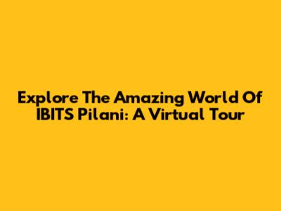 Explore The Amazing World Of IBITS Pilani: A Virtual Tour