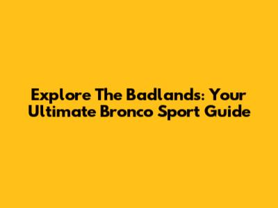 Explore The Badlands: Your Ultimate Bronco Sport Guide