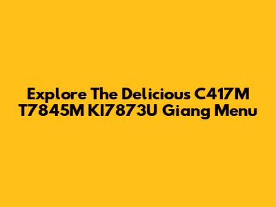 Explore The Delicious C417M T7845M KI7873U Giang Menu
