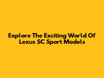 Explore The Exciting World Of Lexus SC Sport Models