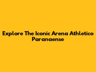 Explore The Iconic Arena Athletico Paranaense