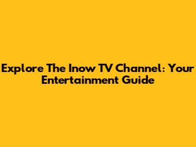 Explore The Inow TV Channel: Your Entertainment Guide