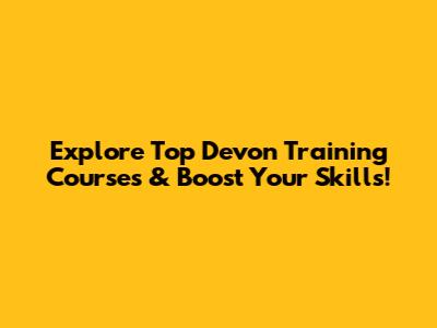 Explore Top Devon Training Courses & Boost Your Skills!