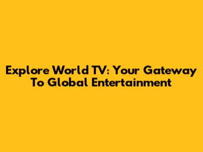 Explore World TV: Your Gateway To Global Entertainment