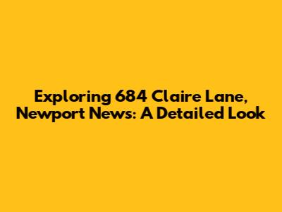 Exploring 684 Claire Lane, Newport News: A Detailed Look