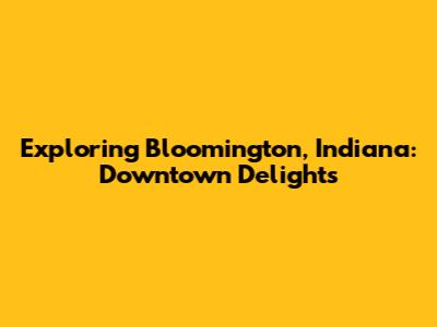 Exploring Bloomington, Indiana: Downtown Delights