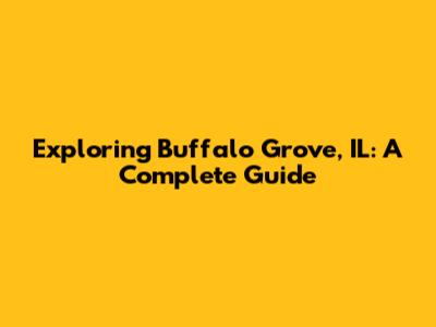 Exploring Buffalo Grove, IL: A Complete Guide