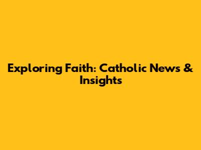 Exploring Faith: Catholic News & Insights