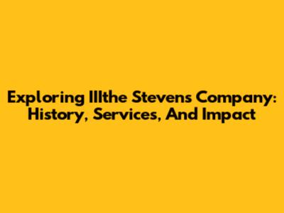 Exploring IIIthe Stevens Company: History, Services, And Impact