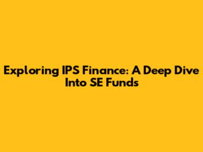 Exploring IPS Finance: A Deep Dive Into SE Funds