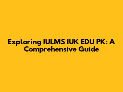 Exploring IULMS IUK EDU PK: A Comprehensive Guide