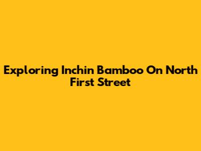 Exploring Inchin Bamboo On North First Street