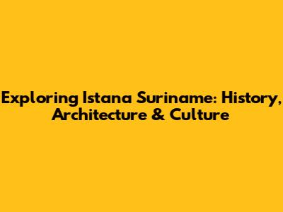 Exploring Istana Suriname: History, Architecture & Culture