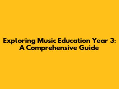 Exploring Music Education Year 3: A Comprehensive Guide