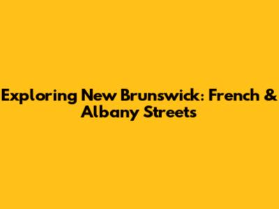 Exploring New Brunswick: French & Albany Streets