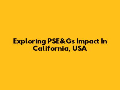 Exploring PSE&G's Impact In California, USA