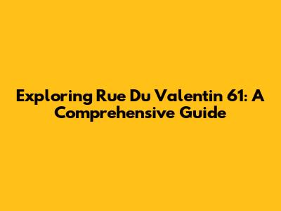 Exploring Rue Du Valentin 61: A Comprehensive Guide
