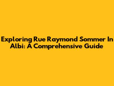 Exploring Rue Raymond Sommer In Albi: A Comprehensive Guide