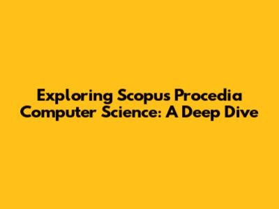 Exploring Scopus Procedia Computer Science: A Deep Dive