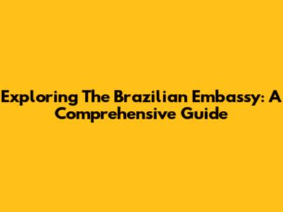 Exploring The Brazilian Embassy: A Comprehensive Guide