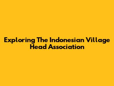 Exploring The Indonesian Village Head Association