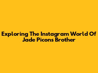 Exploring The Instagram World Of Jade Picon's Brother