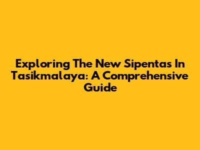 Exploring The New Sipentas In Tasikmalaya: A Comprehensive Guide