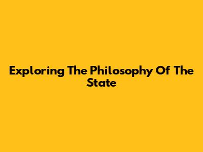 Exploring The Philosophy Of The State