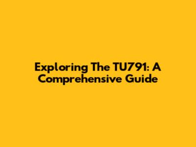 Exploring The TU791: A Comprehensive Guide