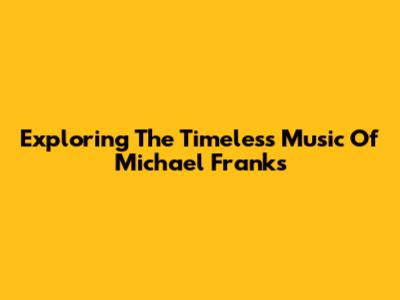 Exploring The Timeless Music Of Michael Franks