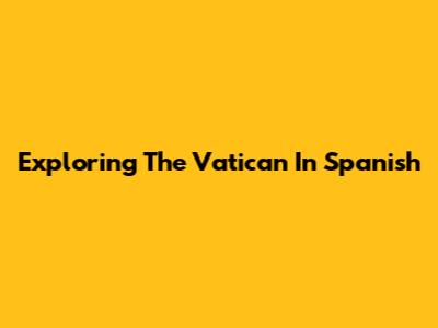 Exploring The Vatican In Spanish