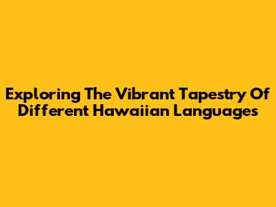 Exploring The Vibrant Tapestry Of Different Hawaiian Languages