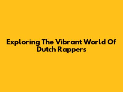 Exploring The Vibrant World Of Dutch Rappers