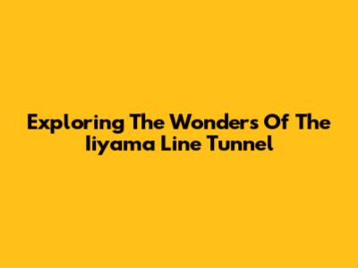 Exploring The Wonders Of The Iiyama Line Tunnel