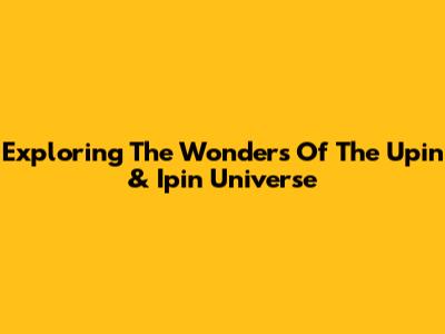Exploring The Wonders Of The Upin & Ipin Universe