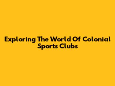 Exploring The World Of Colonial Sports Clubs