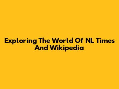Exploring The World Of NL Times And Wikipedia
