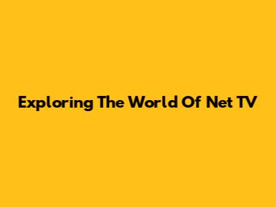 Exploring The World Of Net TV