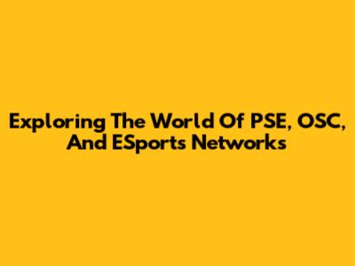 Exploring The World Of PSE, OSC, And ESports Networks